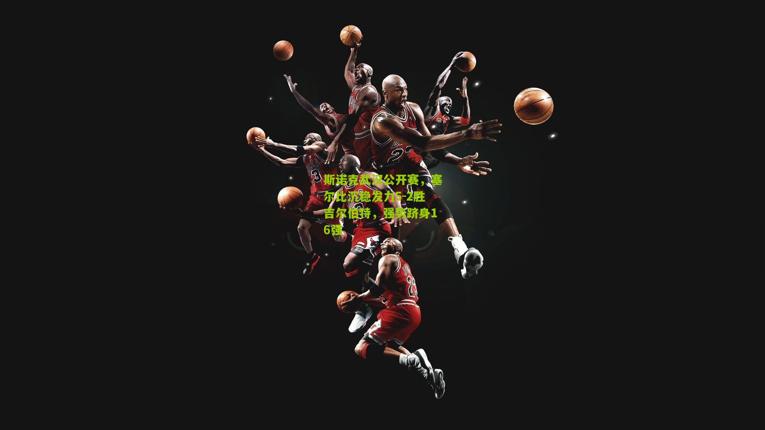 斯诺克武汉公开赛，塞尔比沉稳发力5-2胜吉尔伯特，强势跻身16强