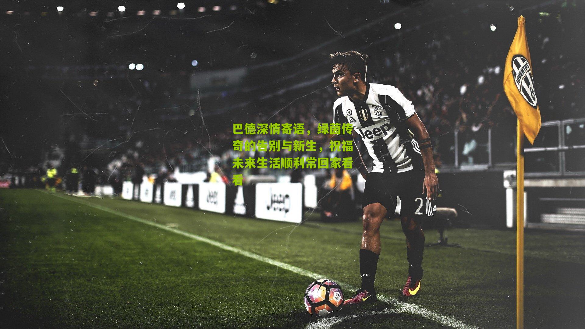 巴德深情寄语，绿茵传奇的告别与新生，祝福未来生活顺利常回家看看