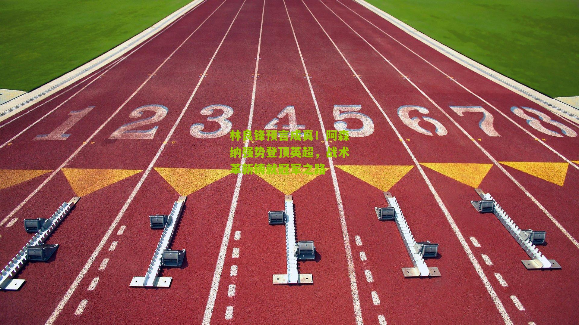 林良锋预言成真！阿森纳强势登顶英超，战术革新铸就冠军之路