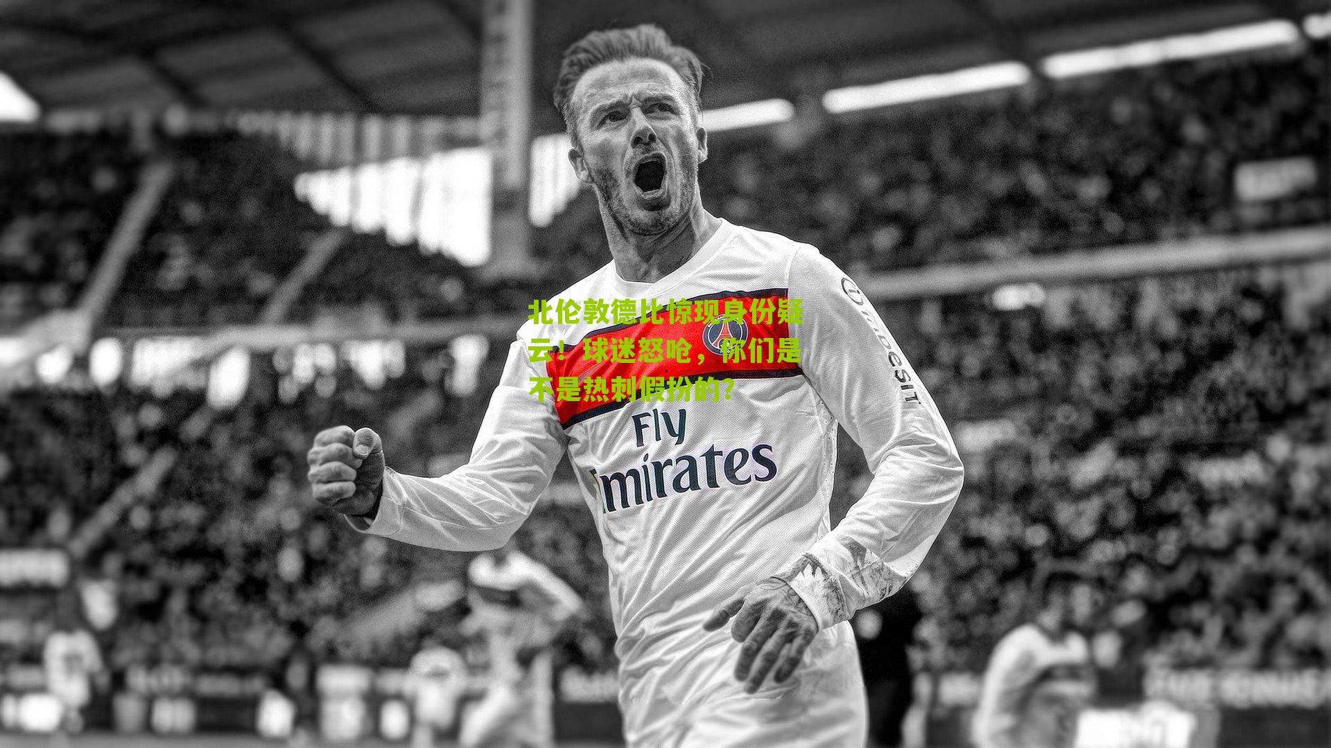 北伦敦德比惊现身份疑云!球迷怒呛,你们是不是热刺假扮的?