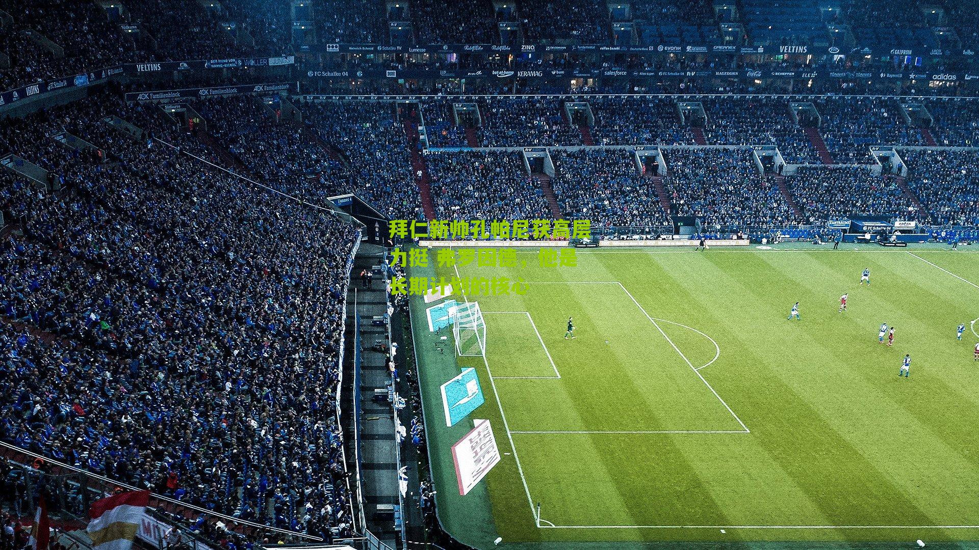 拜仁新帅孔帕尼获高层力挺 弗罗因德，他是长期计划的核心