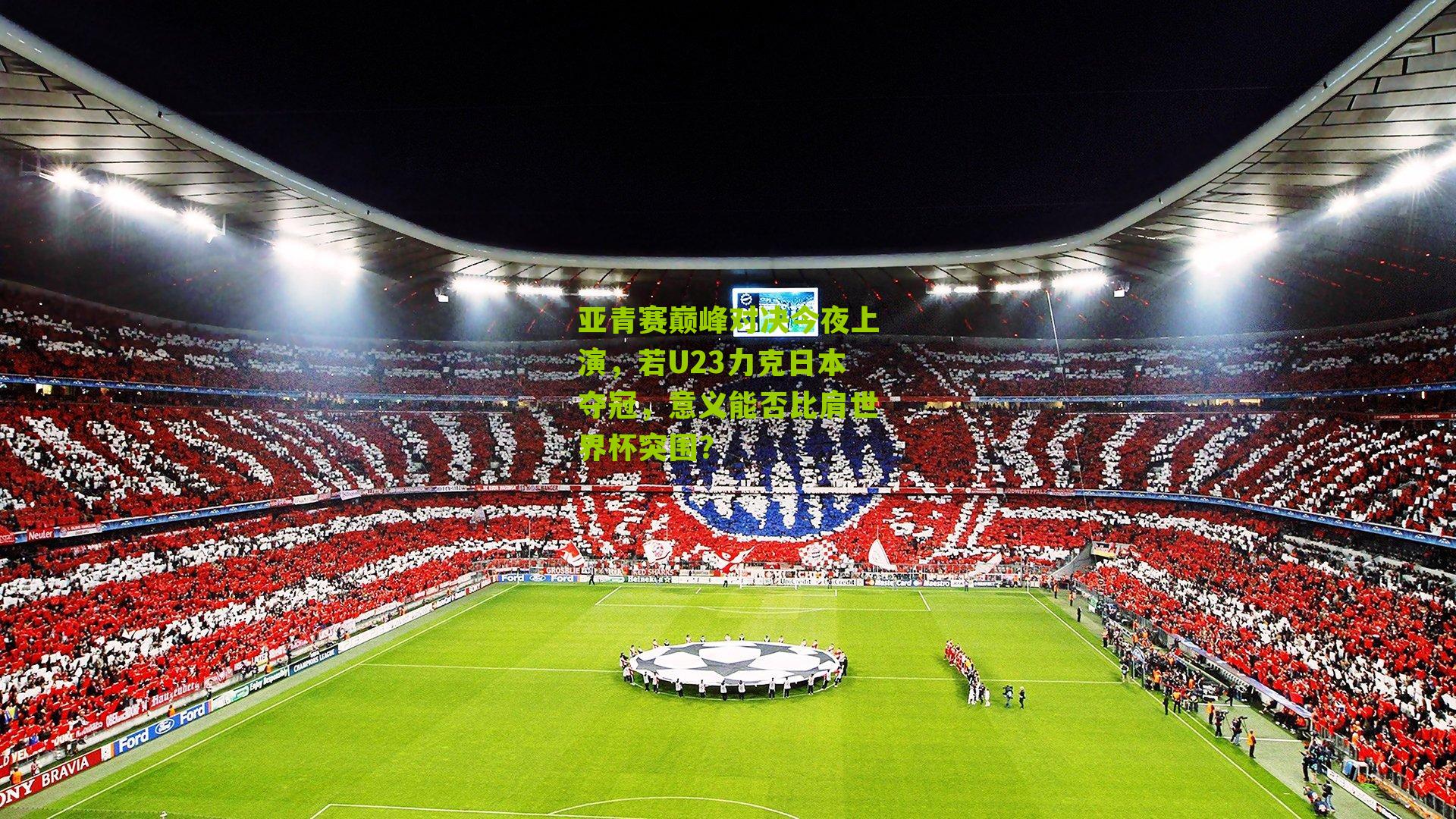 亚青赛巅峰对决今夜上演，若U23力克日本夺冠，意义能否比肩世界杯突围？