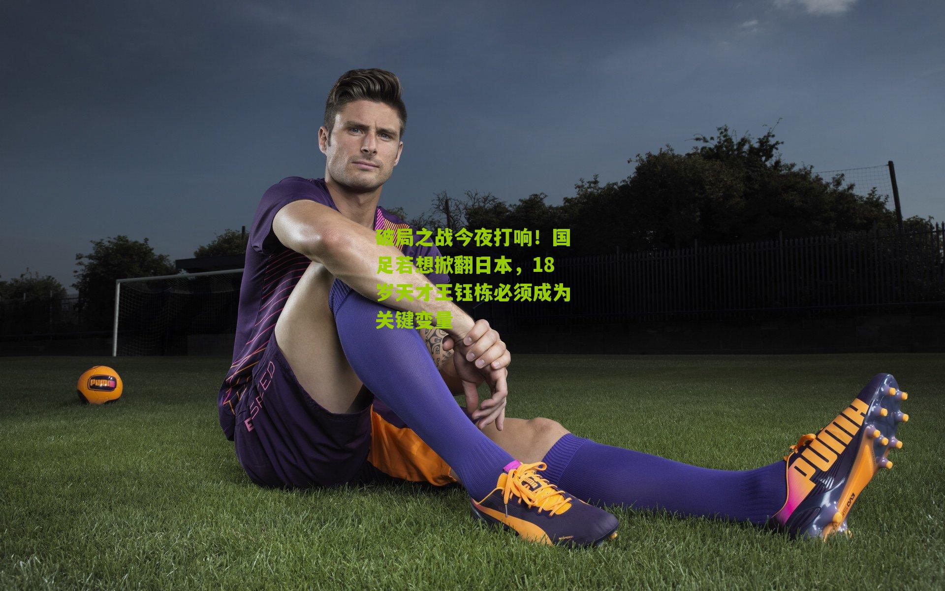 破局之战今夜打响！国足若想掀翻日本，18岁天才王钰栋必须成为关键变量