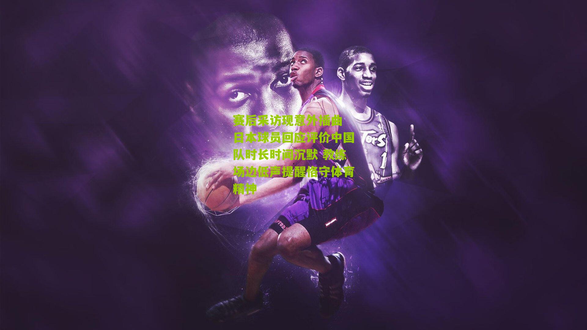 赛后采访现意外插曲 日本球员回应评价中国队时长时间沉默 教练场边低声提醒恪守体育精神
