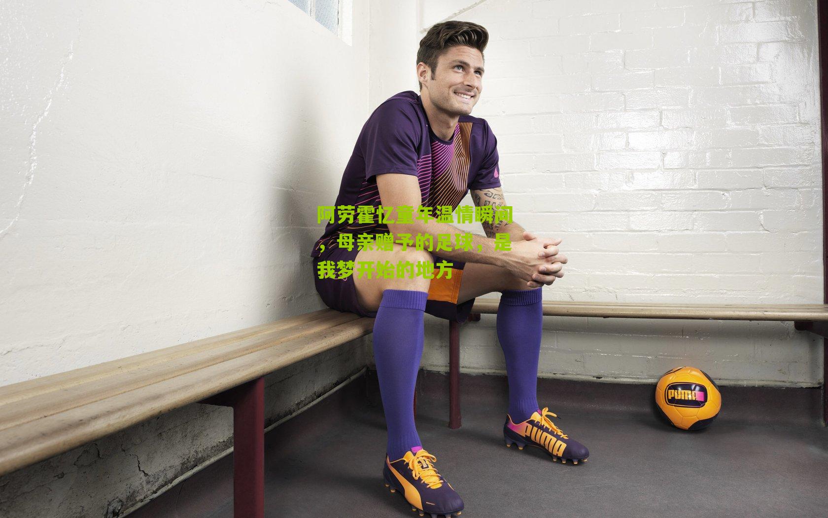 阿劳霍忆童年温情瞬间，母亲赠予的足球，是我梦开始的地方